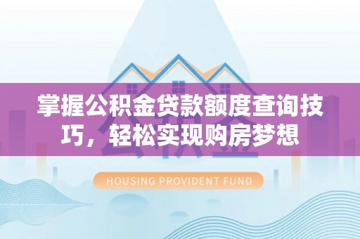 宁都掌握公积金贷款额度查询技巧，轻松实现购房梦想