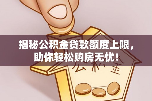 宁都揭秘公积金贷款额度上限，助你轻松购房无忧！