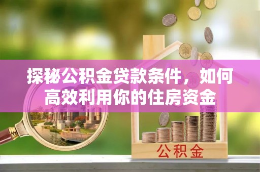 宁都探秘公积金贷款条件，如何高效利用你的住房资金