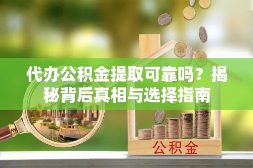 宁都代办公积金提取可靠吗？揭秘背后真相与选择指南