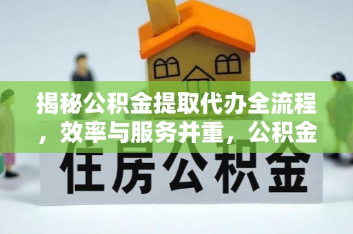 宁都揭秘公积金提取代办全流程，效率与服务并重，公积金提取代办要多久不再是难题