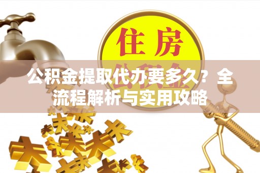 宁都公积金提取代办要多久？全流程解析与实用攻略