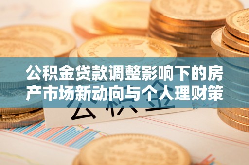 宁都公积金贷款调整影响下的房产市场新动向与个人理财策略