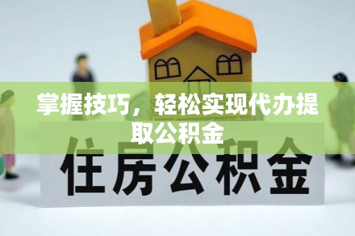 宁都掌握技巧，轻松实现代办提取公积金