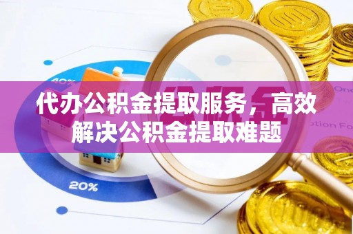 宁都代办公积金提取服务，高效解决公积金提取难题