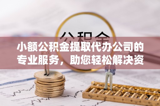 宁都小额公积金提取代办公司的专业服务，助您轻松解决资金难题
