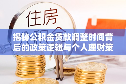 宁都揭秘公积金贷款调整时间背后的政策逻辑与个人理财策略