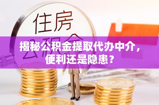 宁都揭秘公积金提取代办中介，便利还是隐患？