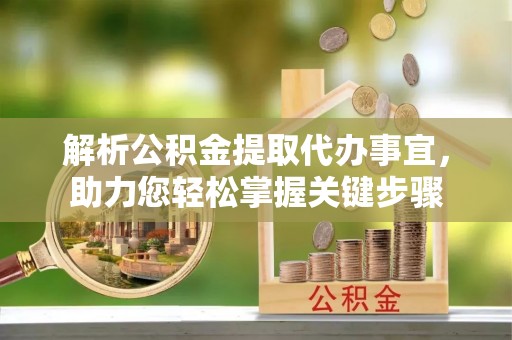 宁都解析公积金提取代办事宜，助力您轻松掌握关键步骤