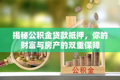 宁都揭秘公积金贷款抵押，你的财富与房产的双重保障