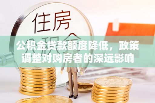 宁都公积金贷款额度降低，政策调整对购房者的深远影响