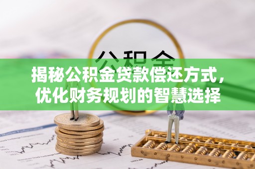 宁都揭秘公积金贷款偿还方式，优化财务规划的智慧选择