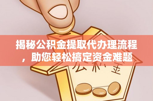 宁都揭秘公积金提取代办理流程，助您轻松搞定资金难题