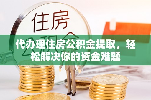 宁都代办理住房公积金提取，轻松解决你的资金难题