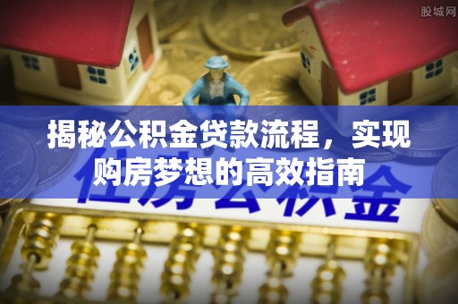宁都揭秘公积金贷款流程，实现购房梦想的高效指南
