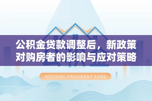 宁都公积金贷款调整后，新政策对购房者的影响与应对策略