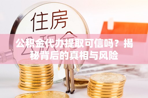 宁都公积金代办提取可信吗？揭秘背后的真相与风险