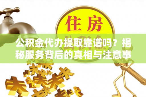 宁都公积金代办提取靠谱吗？揭秘服务背后的真相与注意事项