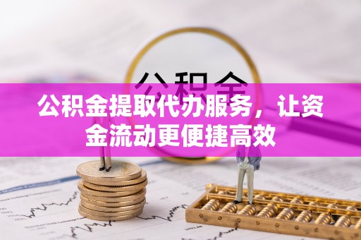 宁都公积金提取代办服务，让资金流动更便捷高效