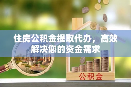宁都住房公积金提取代办，高效解决您的资金需求
