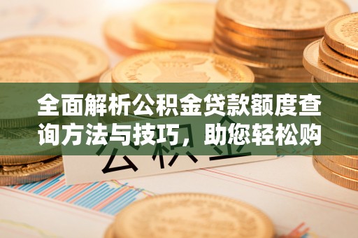 宁都全面解析公积金贷款额度查询方法与技巧，助您轻松购房