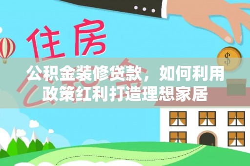 宁都公积金装修贷款，如何利用政策红利打造理想家居