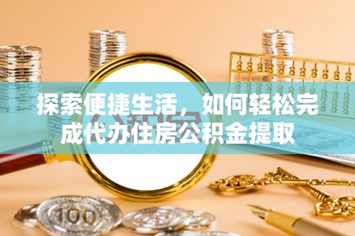 宁都探索便捷生活，如何轻松完成代办住房公积金提取