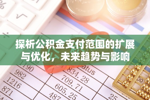 宁都探析公积金支付范围的扩展与优化，未来趋势与影响