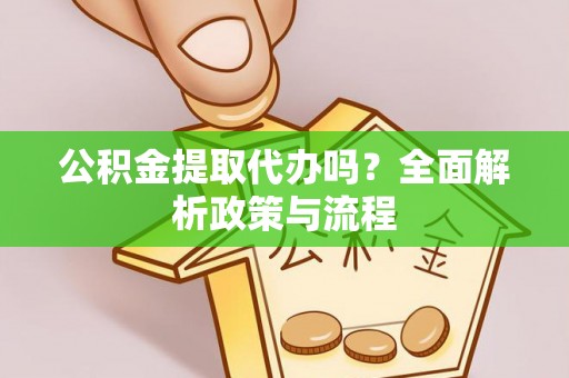 宁都公积金提取代办吗？全面解析政策与流程