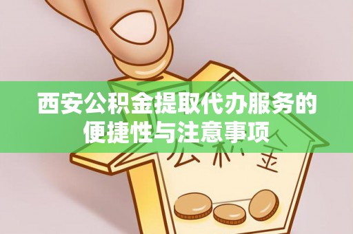 宁都西安公积金提取代办服务的便捷性与注意事项