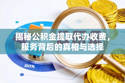 宁都揭秘公积金提取代办收费，服务背后的真相与选择