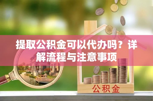 宁都提取公积金可以代办吗？详解流程与注意事项