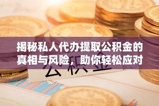 宁都揭秘私人代办提取公积金的真相与风险，助你轻松应对资金难题