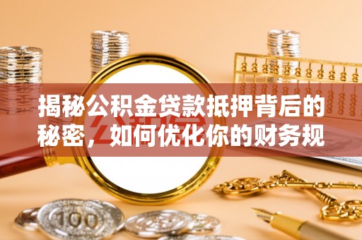 宁都揭秘公积金贷款抵押背后的秘密，如何优化你的财务规划