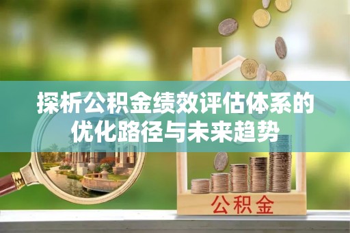 宁都探析公积金绩效评估体系的优化路径与未来趋势