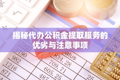 宁都揭秘代办公积金提取服务的优劣与注意事项