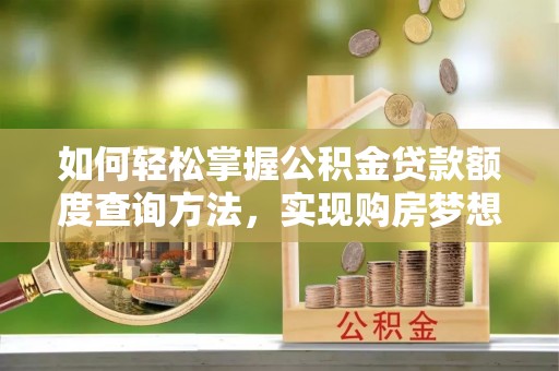 宁都如何轻松掌握公积金贷款额度查询方法，实现购房梦想？