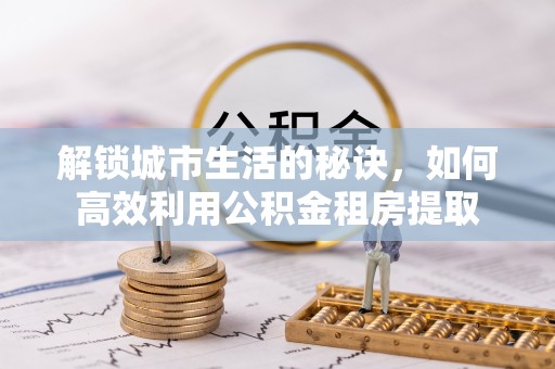 宁都解锁城市生活的秘诀，如何高效利用公积金租房提取