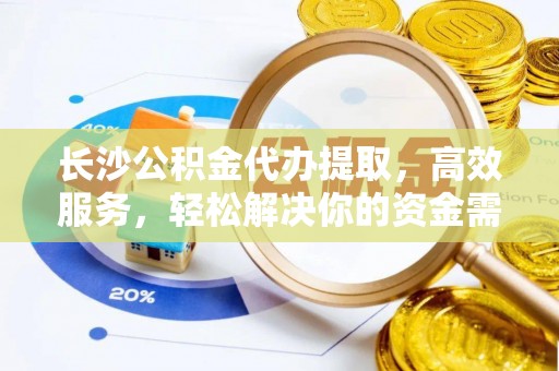 宁都长沙公积金代办提取，高效服务，轻松解决你的资金需求