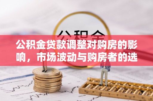 宁都公积金贷款调整对购房的影响，市场波动与购房者的选择