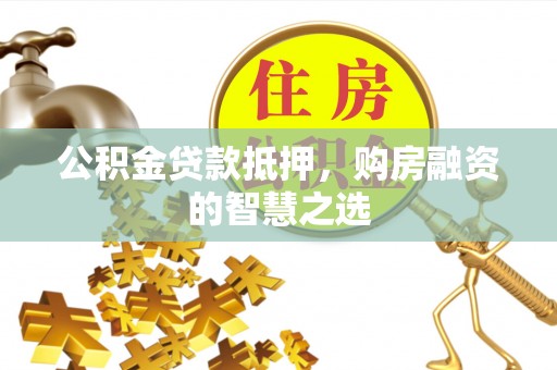 宁都公积金贷款抵押，购房融资的智慧之选