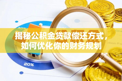 宁都揭秘公积金贷款偿还方式，如何优化你的财务规划