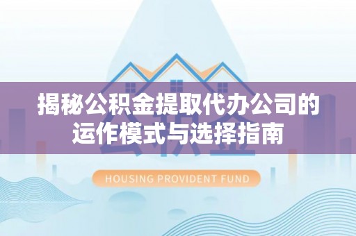 宁都揭秘公积金提取代办公司的运作模式与选择指南