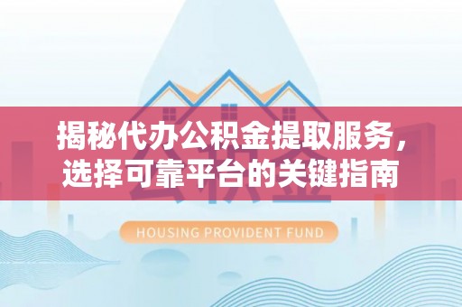 宁都揭秘代办公积金提取服务，选择可靠平台的关键指南