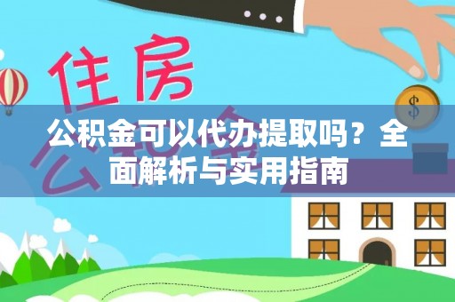 宁都公积金可以代办提取吗？全面解析与实用指南