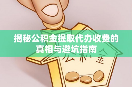 宁都揭秘公积金提取代办收费的真相与避坑指南