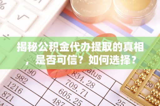 宁都揭秘公积金代办提取的真相，是否可信？如何选择？