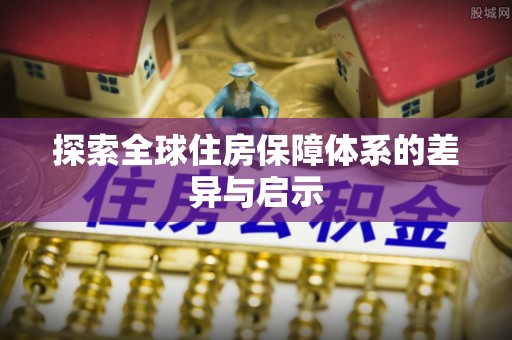 宁都探索全球住房保障体系的差异与启示