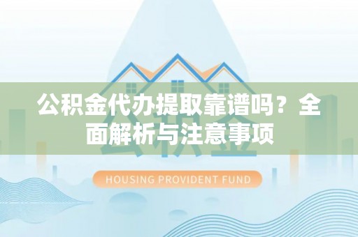 宁都公积金代办提取靠谱吗？全面解析与注意事项