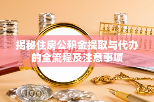 宁都揭秘住房公积金提取与代办的全流程及注意事项